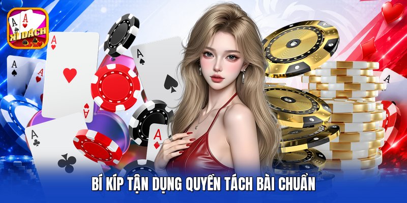 Bí kíp tận dụng quyền tách bài chuẩn