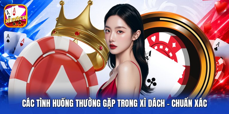 Các Tình Huống Thường Gặp Trong Xì Dách - Chuẩn Xác