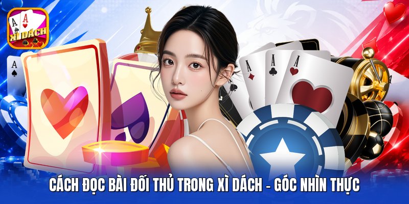 Cách Đọc Bài Đối Thủ Trong Xì Dách - Góc Nhìn Thực