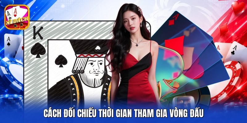 Cách đối chiếu thời gian tham gia vòng đấu
