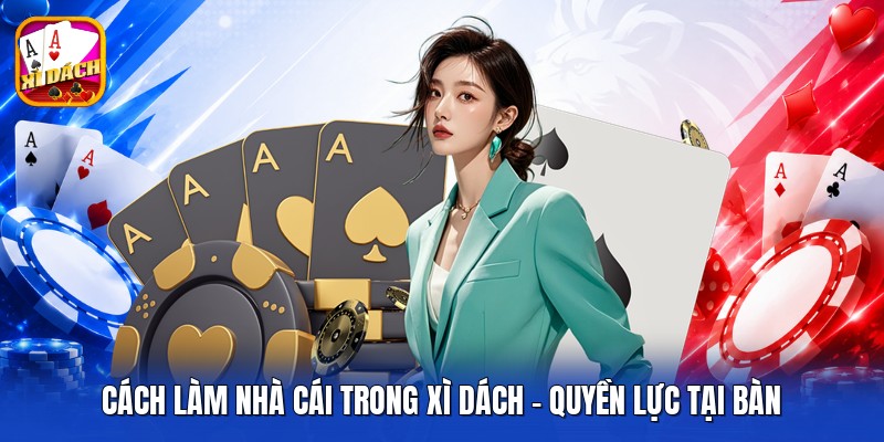 Cách Làm Nhà Cái Trong Xì Dách - Quyền Lực Tại Bàn