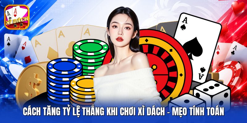 Cách Tăng Tỷ Lệ Thắng Khi Chơi Xì Dách - Mẹo Tính Toán
