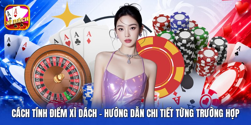 Cách Tính Điểm Xì Dách - Hướng Dẫn Chi Tiết Từng Trường Hợp