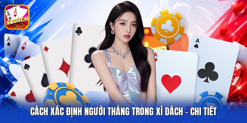 Cách Xác Định Người Thắng Trong Xì Dách - Chi Tiết