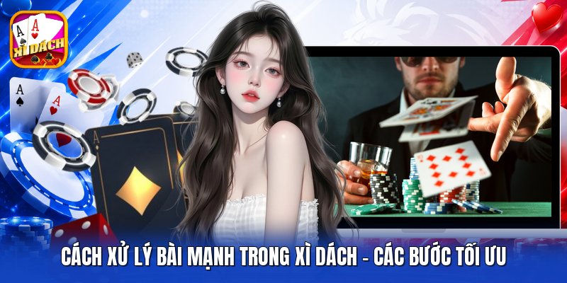 Cách Xử Lý Bài Mạnh Trong Xì Dách - Các Bước Tối Ưu