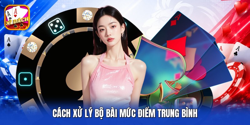 Cách xử lý bộ bài mức điểm trung bình