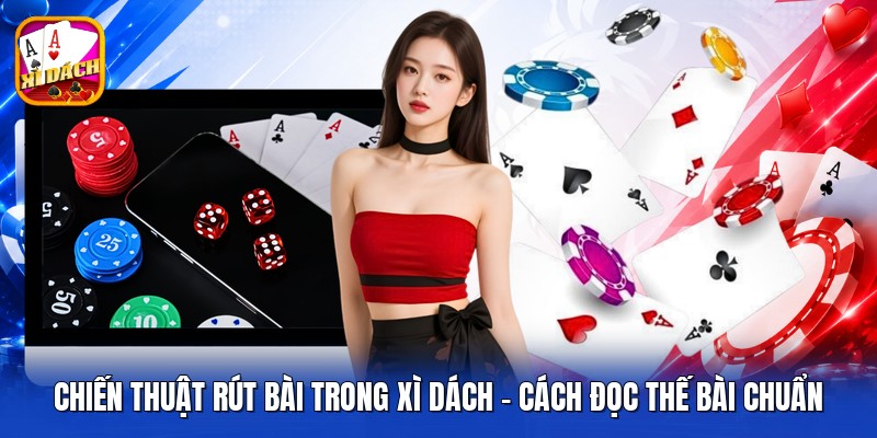Chiến Thuật Rút Bài Trong Xì Dách - Cách Đọc Thế Bài Chuẩn