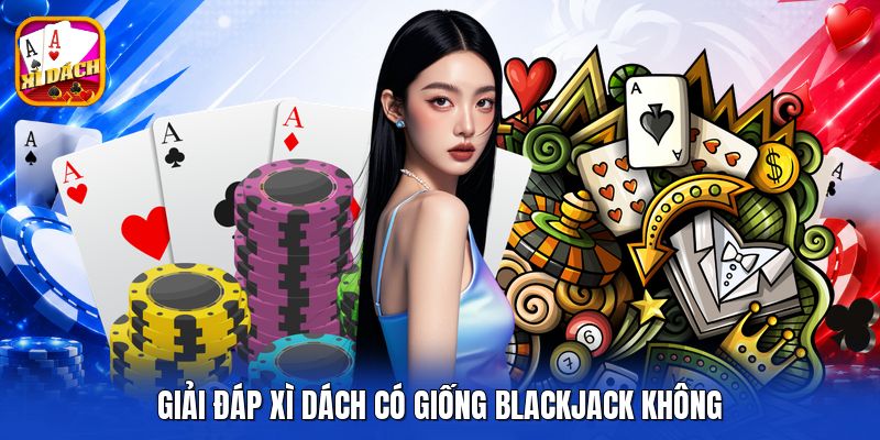 Giải đáp xì dách có giống blackjack không
