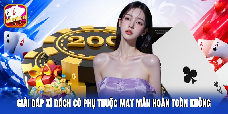 Giải đáp xì dách có phụ thuộc may mắn hoàn toàn không