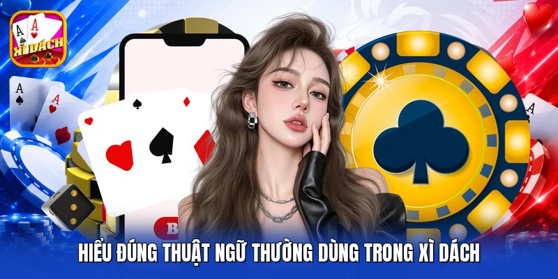 Hiểu đúng thuật ngữ thường dùng trong xì dách