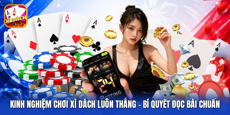 Kinh Nghiệm Chơi Xì Dách Luôn Thắng - Bí Quyết Đọc Bài Chuẩn
