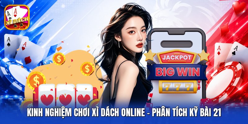 Kinh Nghiệm Chơi Xì Dách Online - Phân Tích Kỹ Bài 21