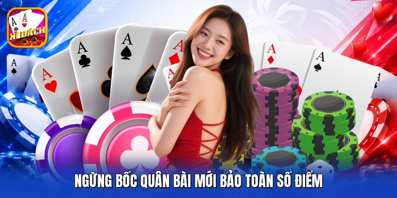 Ngừng bốc quân bài mới bảo toàn số điểm
