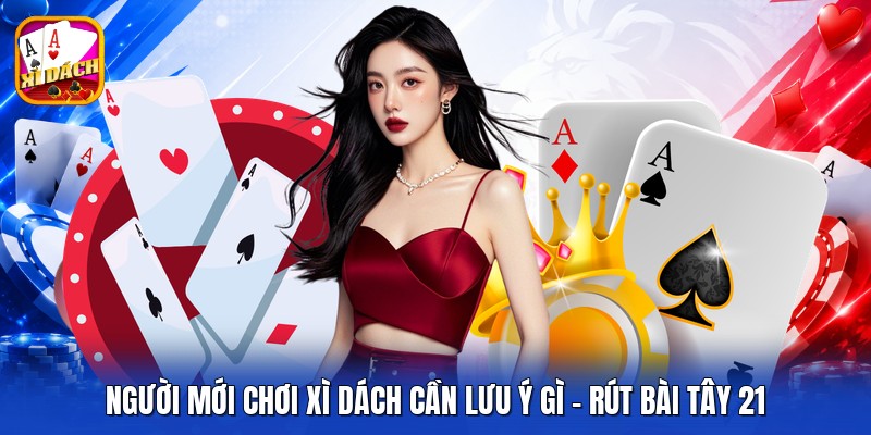 Người Mới Chơi Xì Dách Cần Lưu Ý Gì - Rút Bài Tây 21