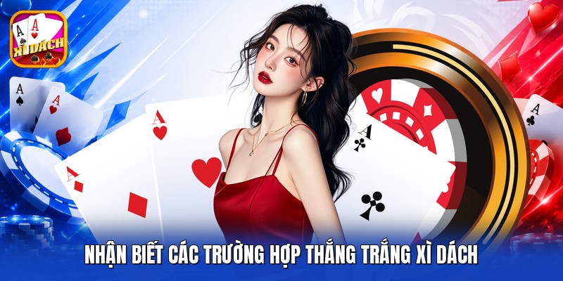 Nhận biết các trường hợp thắng trắng xì dách
