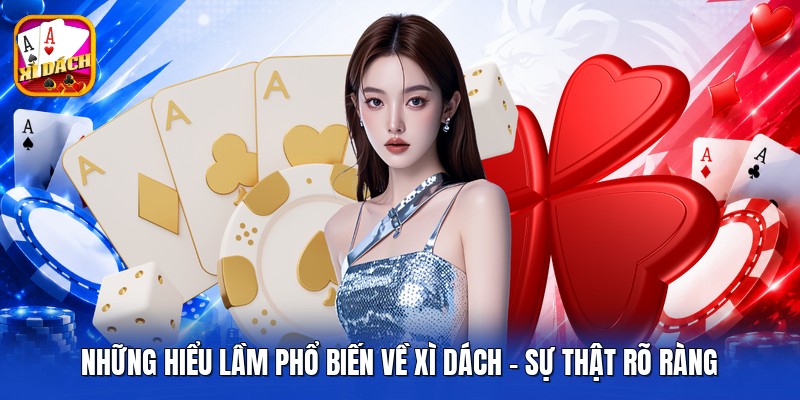 Những Hiểu Lầm Phổ Biến Về Xì Dách - Sự Thật Rõ Ràng