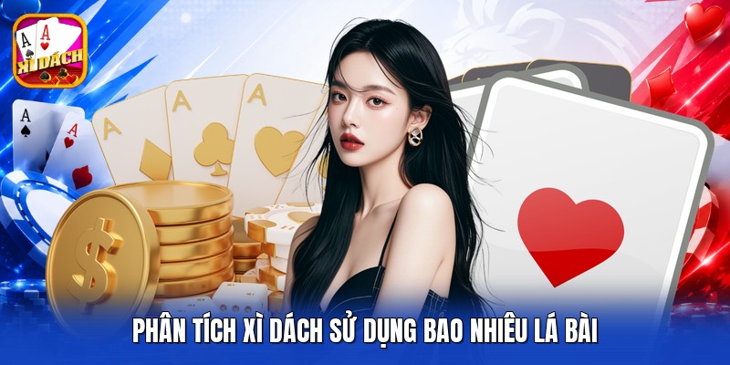 Phân tích xì dách sử dụng bao nhiêu lá bài