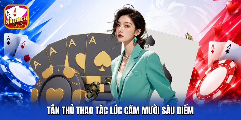Tân thủ thao tác lúc cầm mười sáu điểm