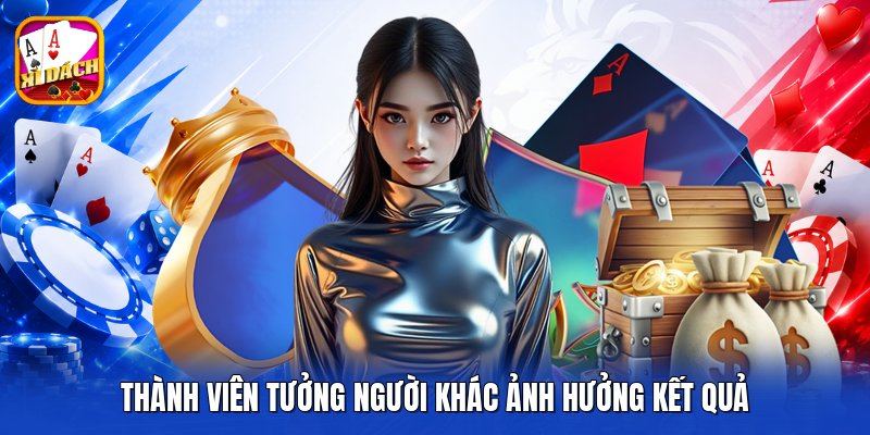 Thành viên tưởng người khác ảnh hưởng kết quả