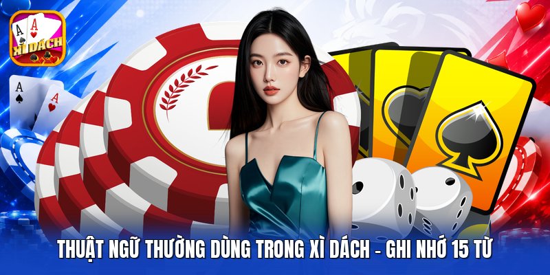 Thuật Ngữ Thường Dùng Trong Xì Dách - Ghi Nhớ 15 Từ