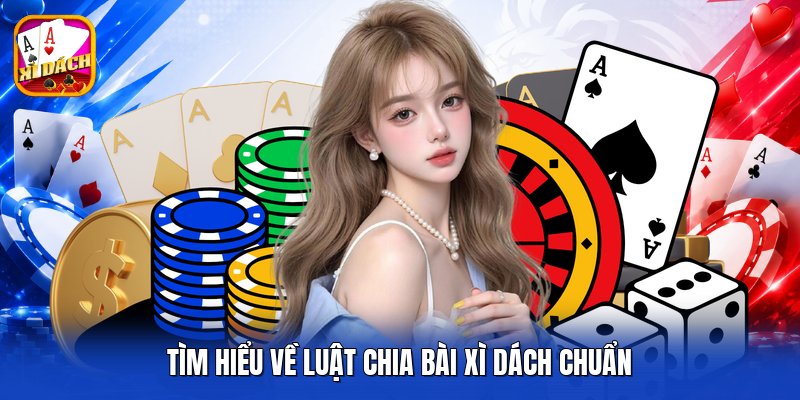 Tìm hiểu về luật chia bài xì dách chuẩn