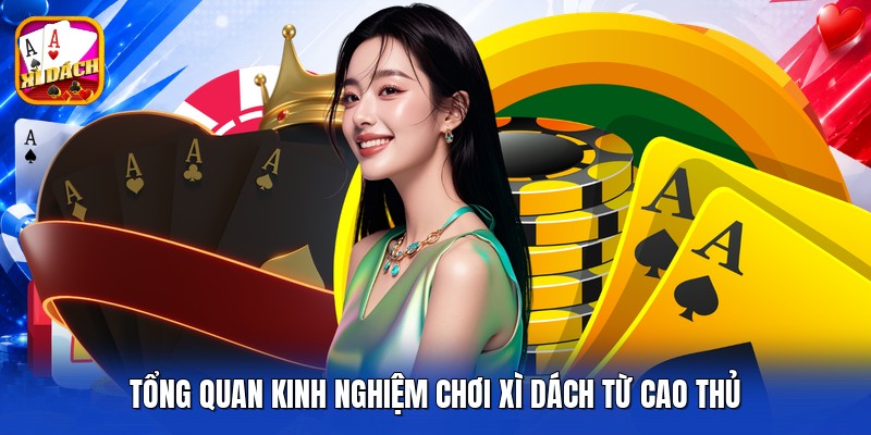 Tổng quan kinh nghiệm chơi xì dách từ cao thủ
