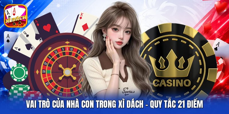 Vai Trò Của Nhà Con Trong Xì Dách - Quy Tắc 21 Điểm