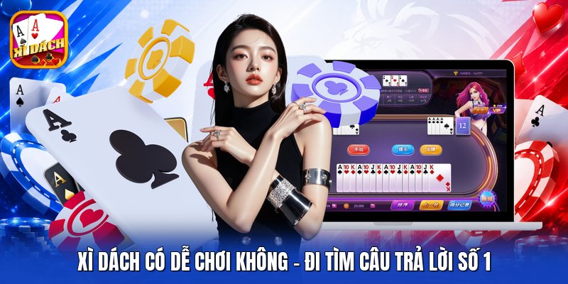 Xì Dách Có Dễ Chơi Không - Đi Tìm Câu Trả Lời Số 1