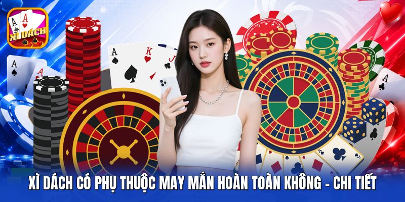 Xì Dách Có Phụ Thuộc May Mắn Hoàn Toàn Không - Chi Tiết