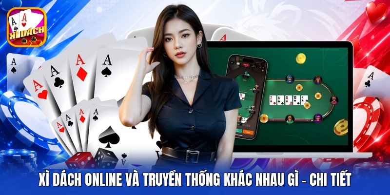 Xì Dách Online Và Truyền Thống Khác Nhau Gì - Chi Tiết