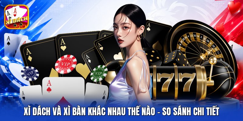 Xì Dách Và Xì Bàn Khác Nhau Thế Nào - So Sánh Chi Tiết